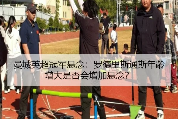 曼城英超冠军悬念：罗德里斯通斯年龄增大是否会增加悬念？